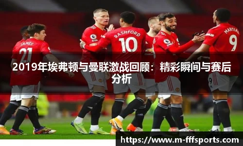 2019年埃弗顿与曼联激战回顾：精彩瞬间与赛后分析